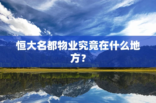 恒大名都物业究竟在什么地方？
