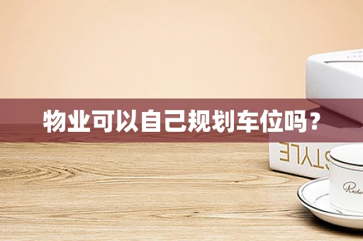 物业可以自己规划车位吗？