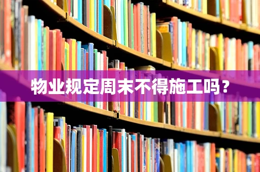 物业规定周末不得施工吗？