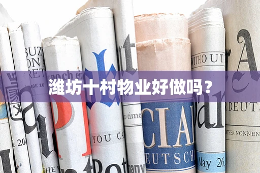潍坊十村物业好做吗？