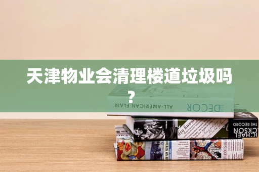 天津物业会清理楼道垃圾吗？