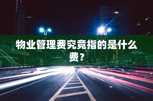 物业管理费究竟指的是什么费？