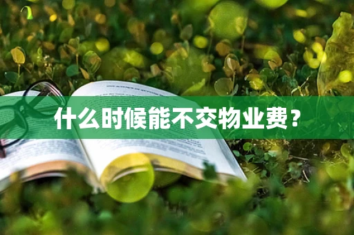 什么时候能不交物业费？