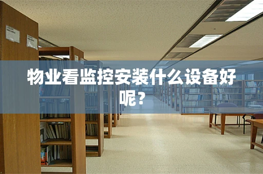 物业看监控安装什么设备好呢？