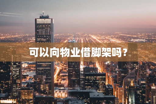 可以向物业借脚架吗？