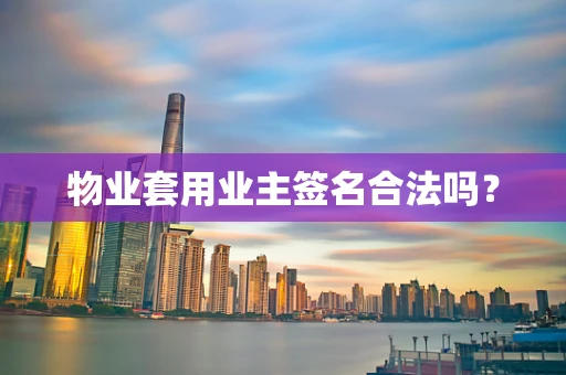 物业套用业主签名合法吗？