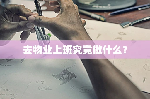 去物业上班究竟做什么？