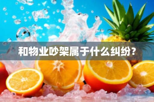 和物业吵架属于什么纠纷？
