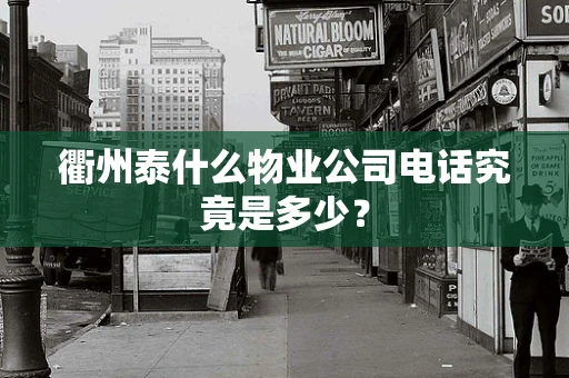 衢州泰什么物业公司电话究竟是多少？