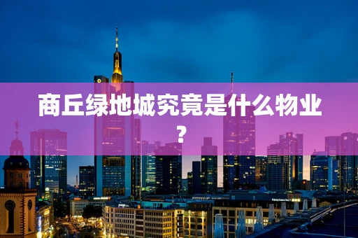 商丘绿地城究竟是什么物业？