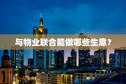 与物业联合能做哪些生意？