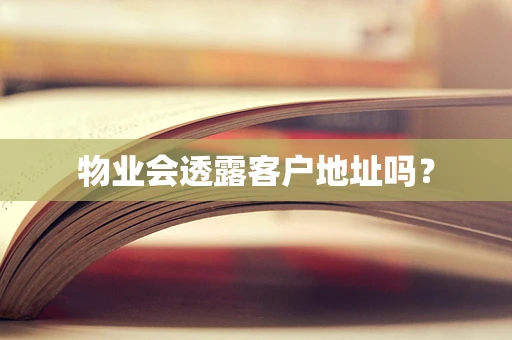 物业会透露客户地址吗？