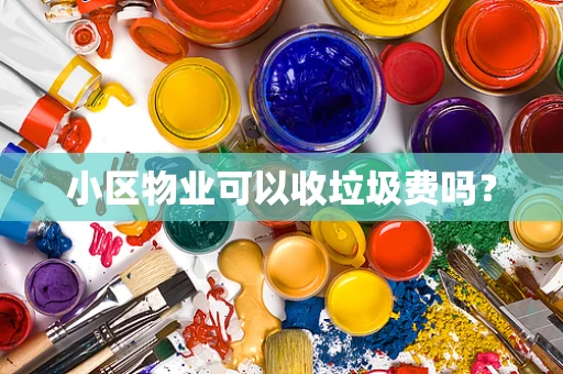 小区物业可以收垃圾费吗？