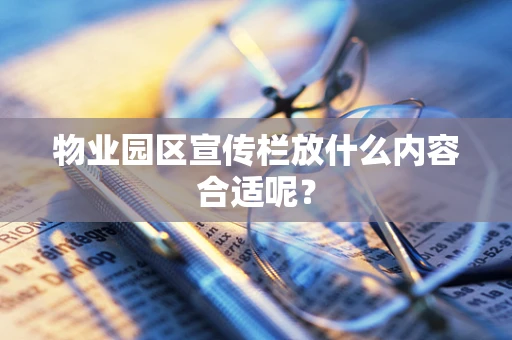 物业园区宣传栏放什么内容合适呢？