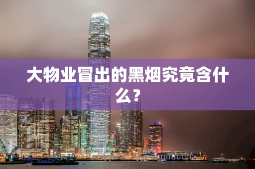 大物业冒出的黑烟究竟含什么？