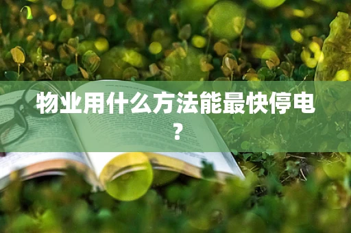 物业用什么方法能最快停电？
