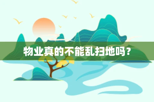 物业真的不能乱扫地吗？