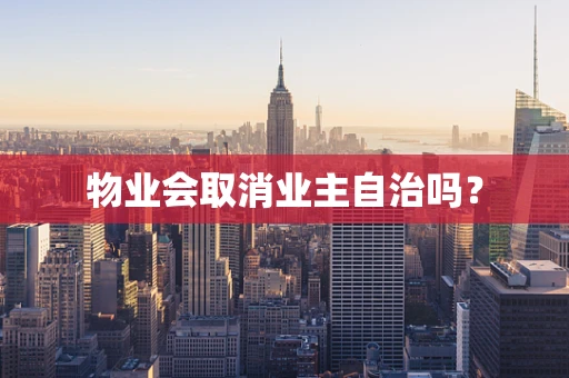 物业会取消业主自治吗？