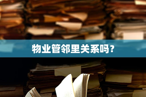 物业管邻里关系吗？